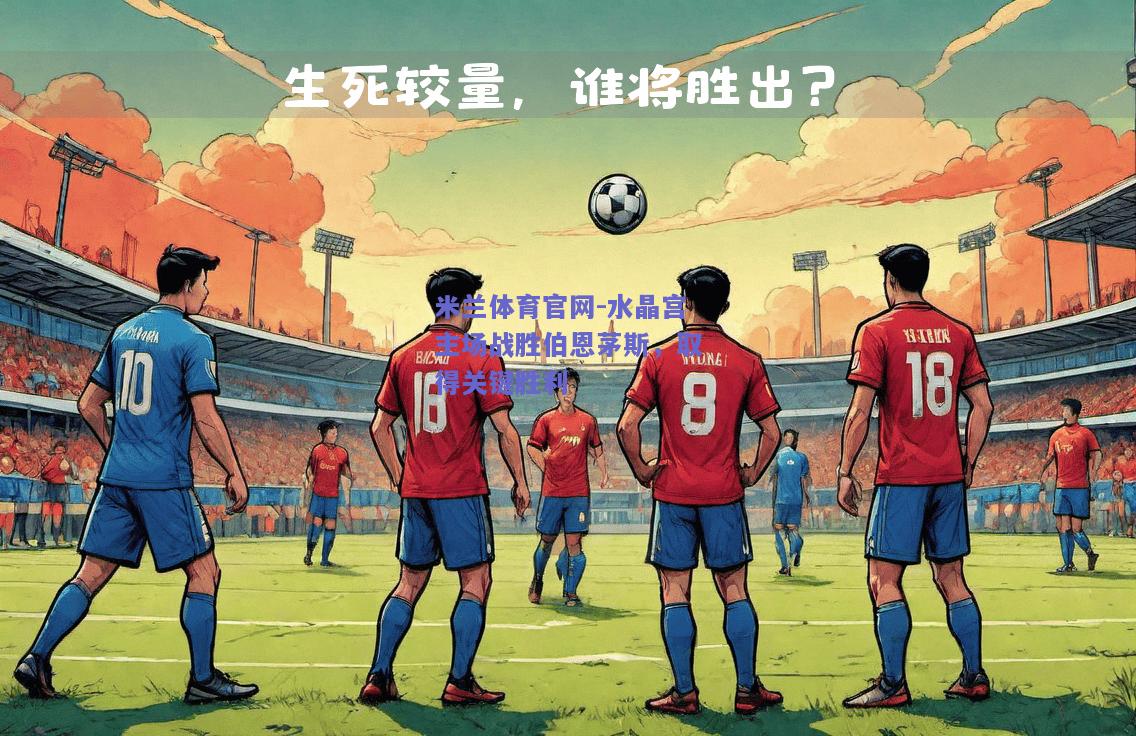 米兰体育官网-水晶宫主场战胜伯恩茅斯，取得关键胜利  第1张
