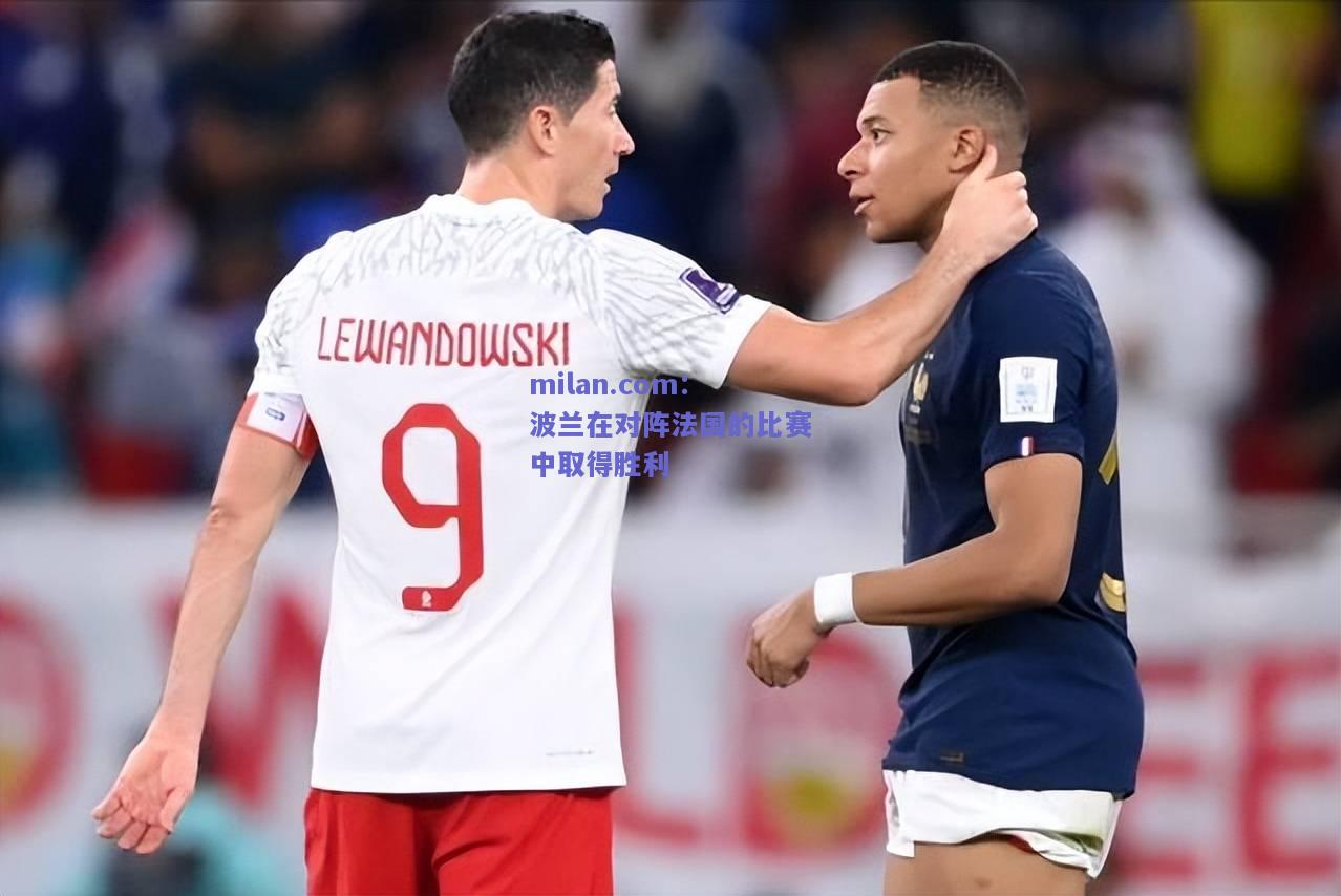 milan.com：波兰在对阵法国的比赛中取得胜利  第1张