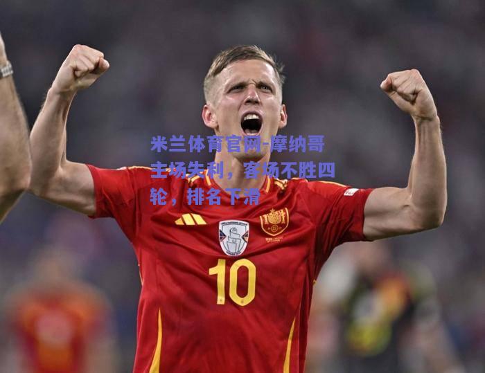 米兰体育官网-摩纳哥主场失利，客场不胜四轮，排名下滑  第1张