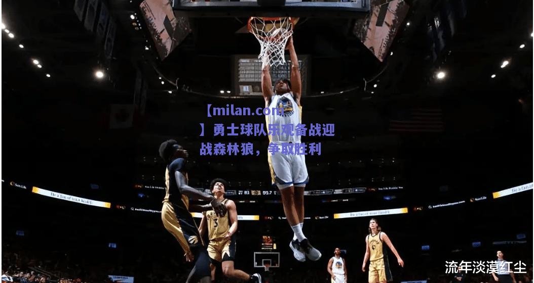 【milan.com】勇士球队乐观备战迎战森林狼，争取胜利  第1张